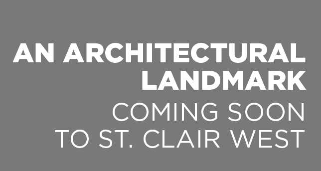 AN ARCHITECTURAL LANDMARK COMING SOON TO ST. CLAIR WEST